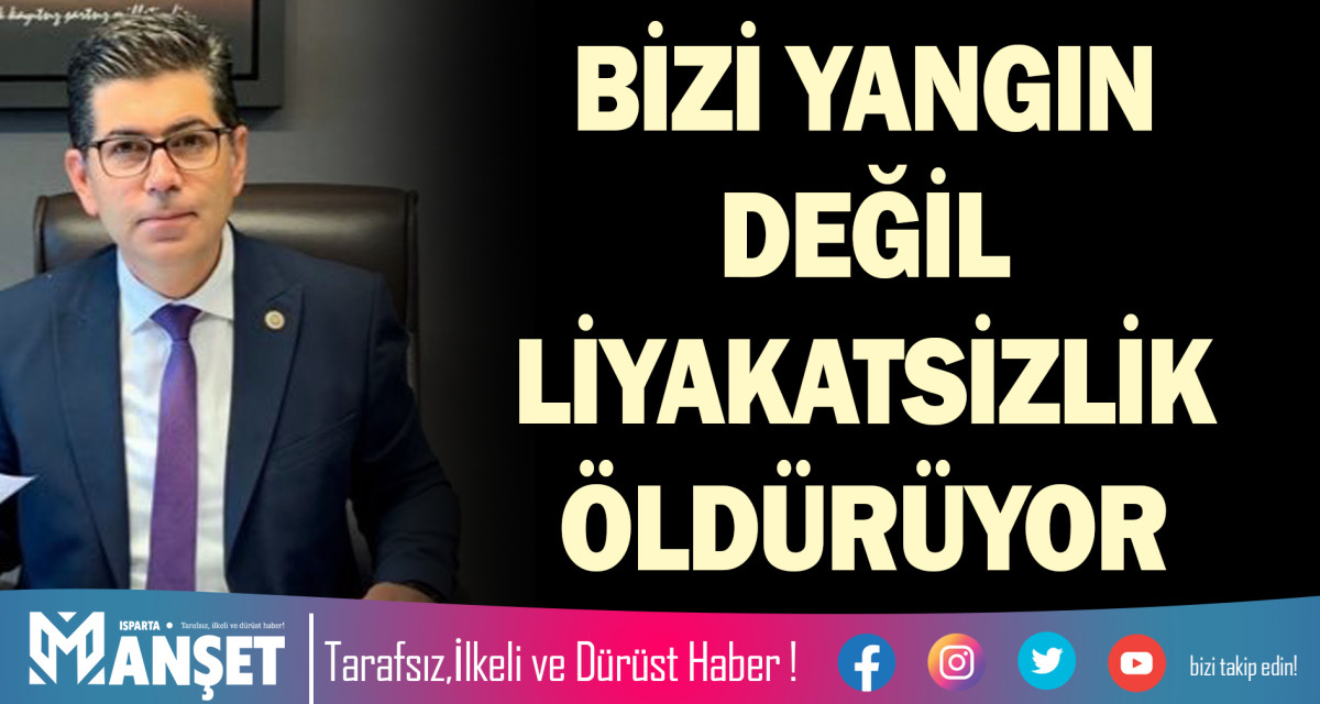 BİZİ YANGIN DEĞİL LİYAKATSİZLİK ÖLDÜRÜYOR