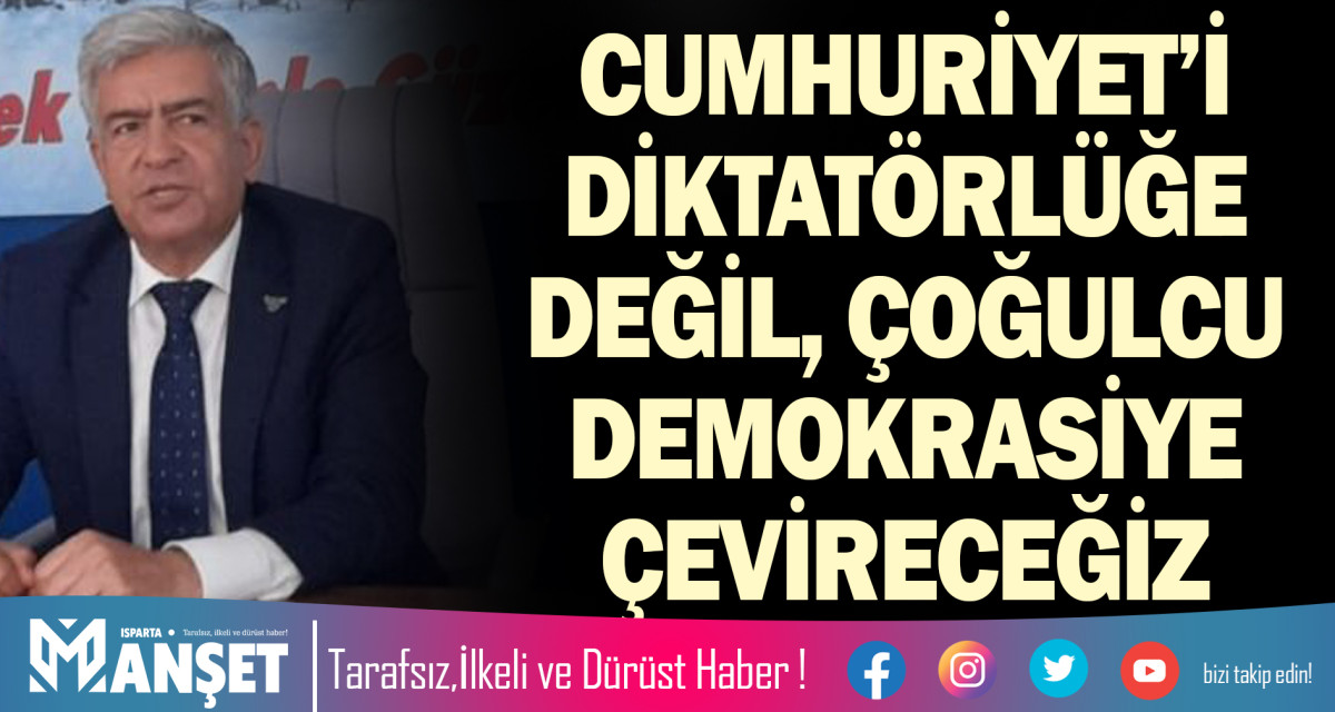 CUMHURİYET’İ DİKTATÖRLÜĞE DEĞİL, ÇOĞULCU DEMOKRASİYE ÇEVİRECEĞİZ