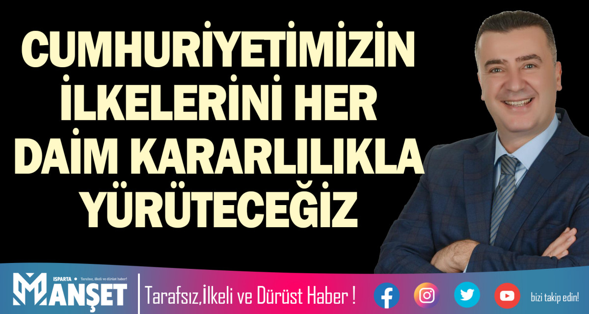 CUMHURİYETİMİZİN İLKELERİNİ HER DAİM KARARLILIKLA YÜRÜTECEĞİZ