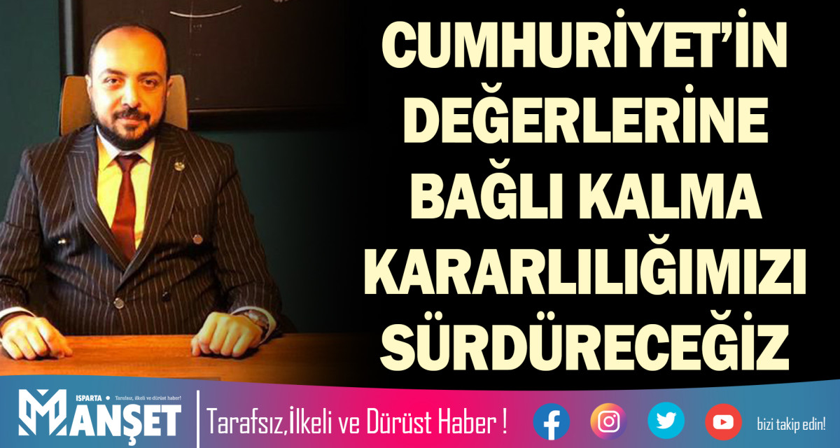 CUMHURİYET’İN DEĞERLERİNE BAĞLI KALMA KARARLILIĞIMIZI SÜRDÜRECEĞİZ