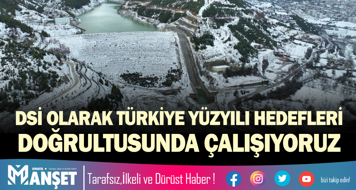 DSİ OLARAK TÜRKİYE YÜZYILI HEDEFLERİ DOĞRULTUSUNDA ÇALIŞIYORUZ