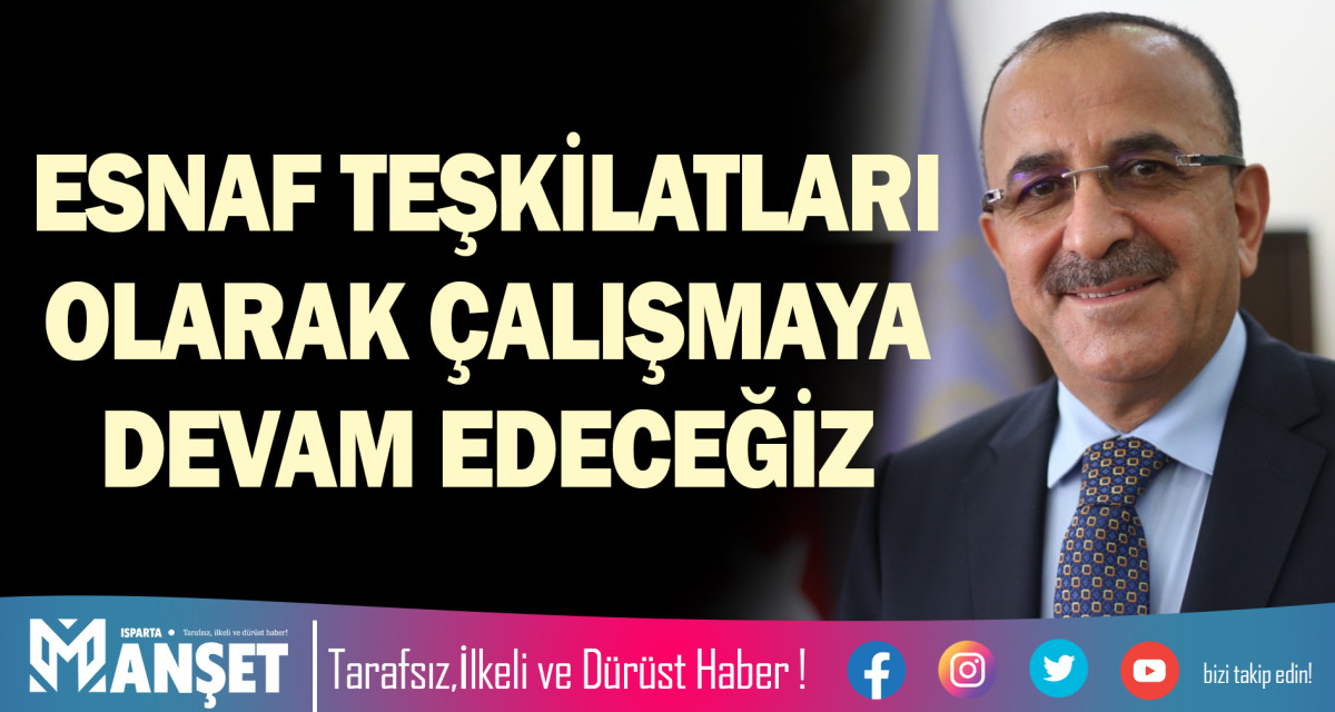 ESNAF TEŞKİLATLARI OLARAK ÇALIŞMAYA DEVAM EDECEĞİZ