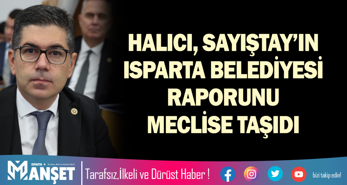 HALICI, SAYIŞTAY’IN ISPARTA BELEDİYESİ RAPORUNU MECLİSE TAŞIDI