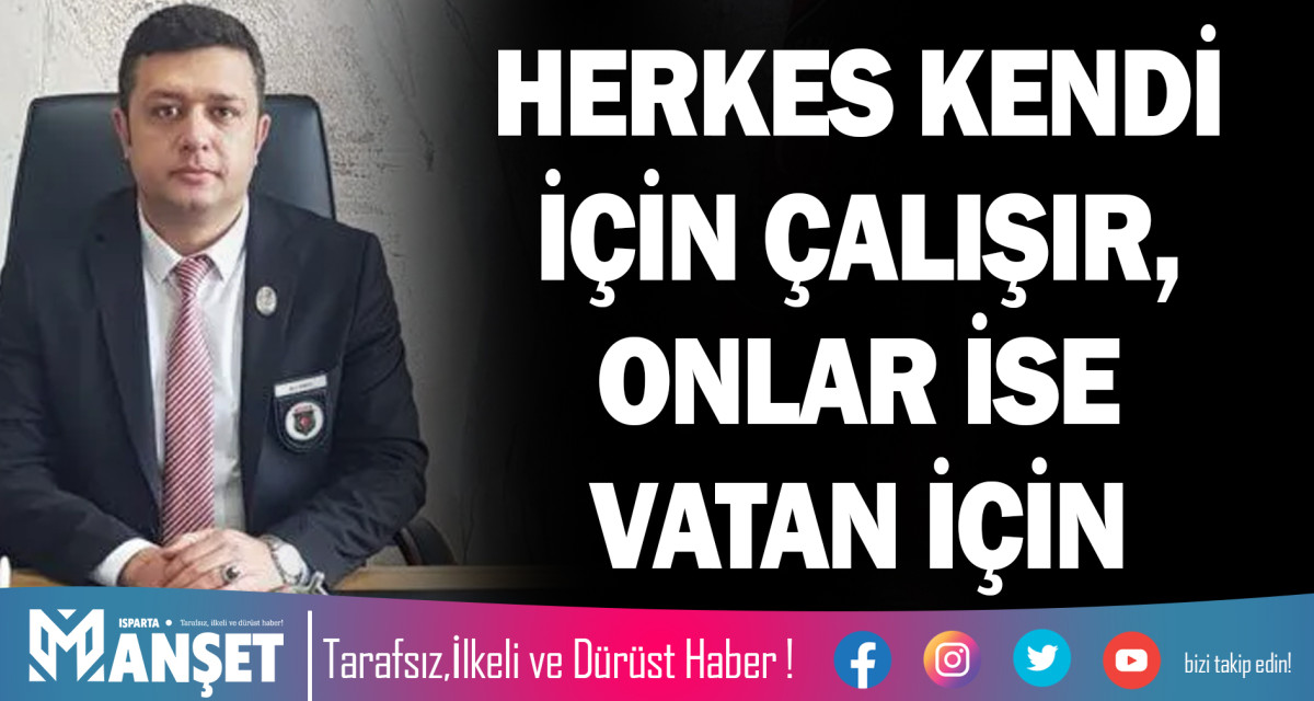 HERKES KENDİ İÇİN ÇALIŞIR, ONLAR İSE VATAN İÇİN