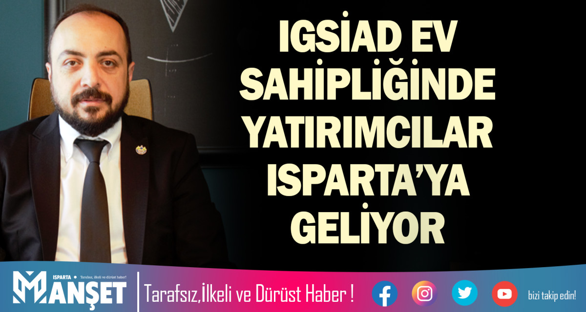 IGSİAD EV SAHİPLİĞİNDE YATIRIMCILAR ISPARTA’YA GELİYOR