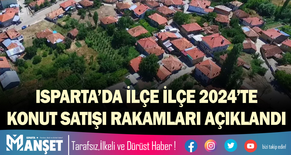 ISPARTA’DA İLÇE İLÇE 2024’TE KONUT SATIŞI RAKAMLARI AÇIKLANDI