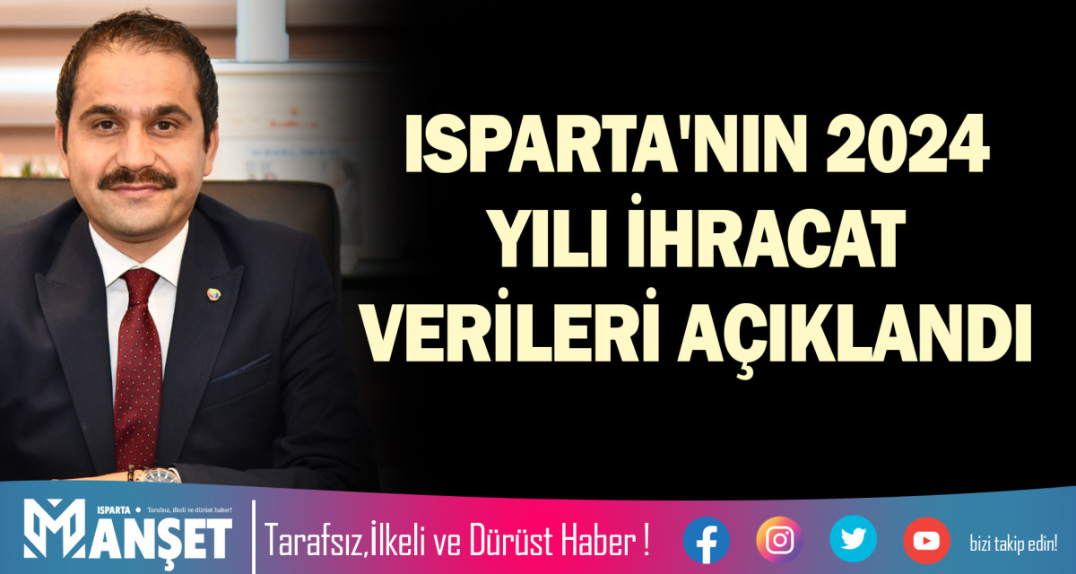 ISPARTA'NIN 2024 YILI İHRACAT VERİLERİ AÇIKLANDI