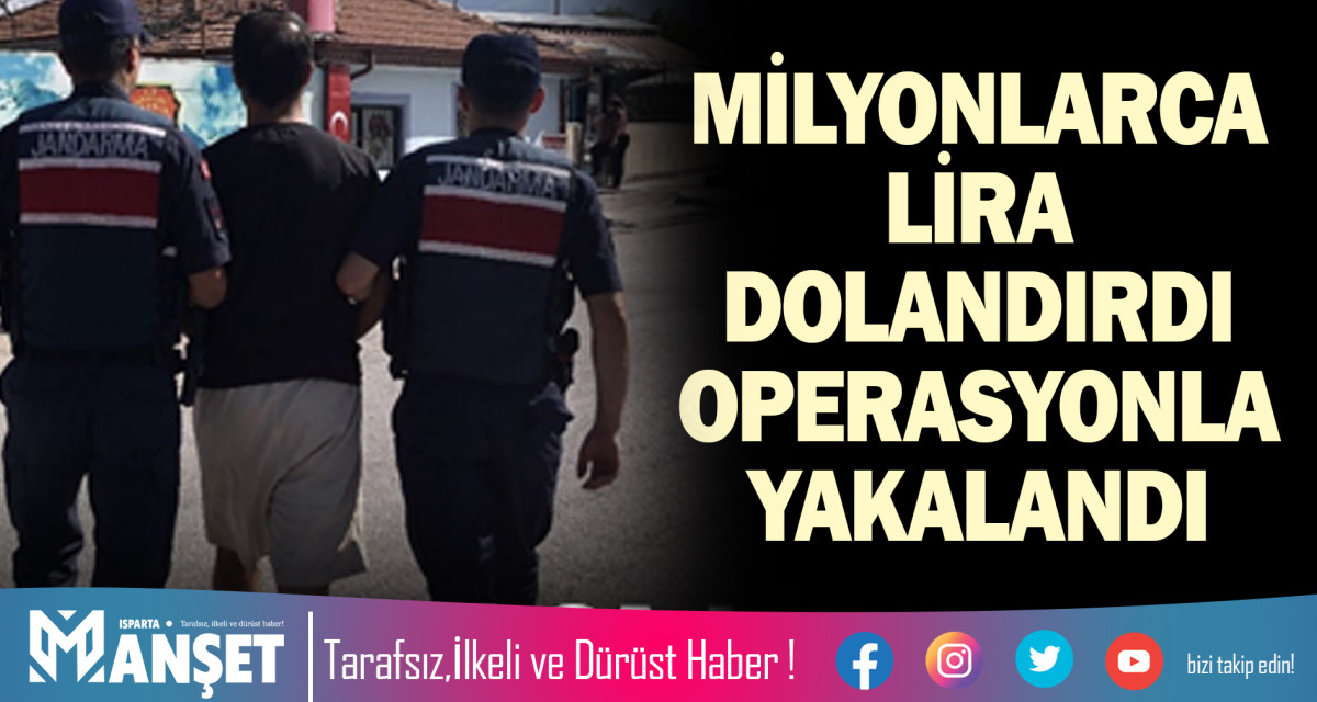 MİLYONLARCA LİRA DOLANDIRDI OPERASYONLA YAKALANDI