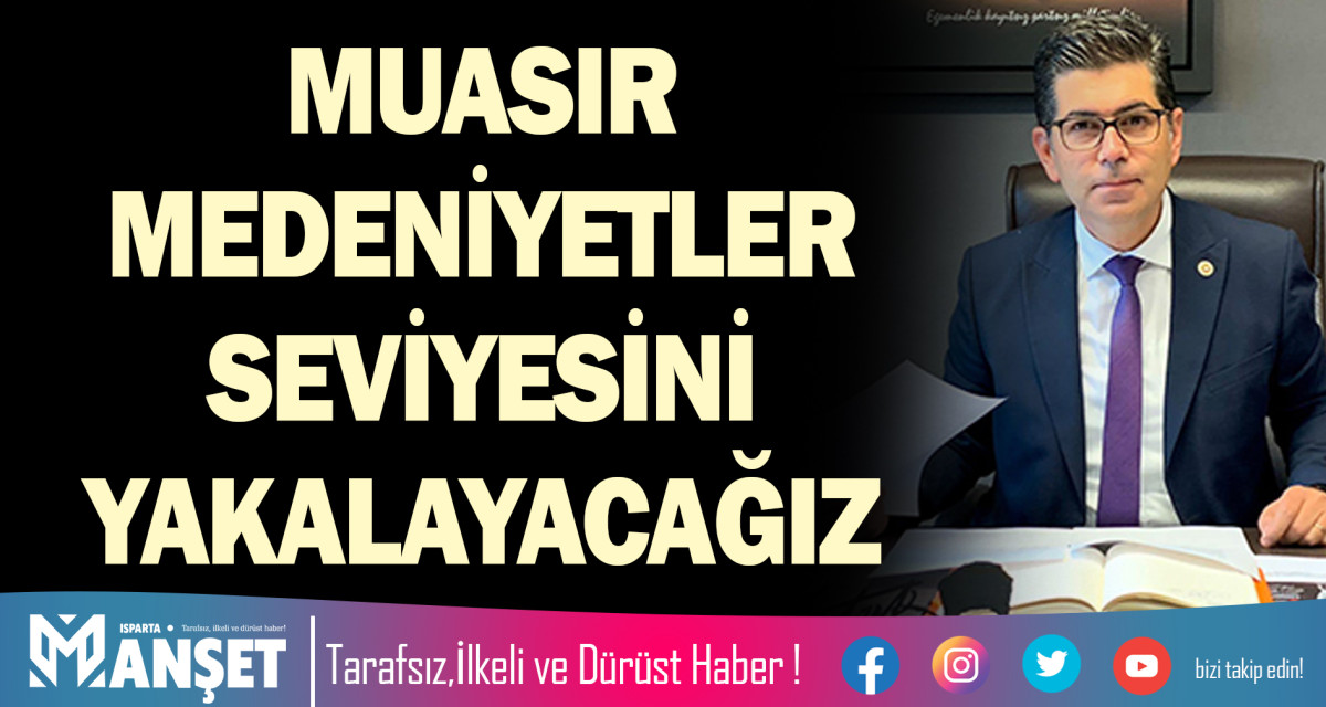 MUASIR MEDENİYETLER SEVİYESİNİ YAKALAYACAĞIZ