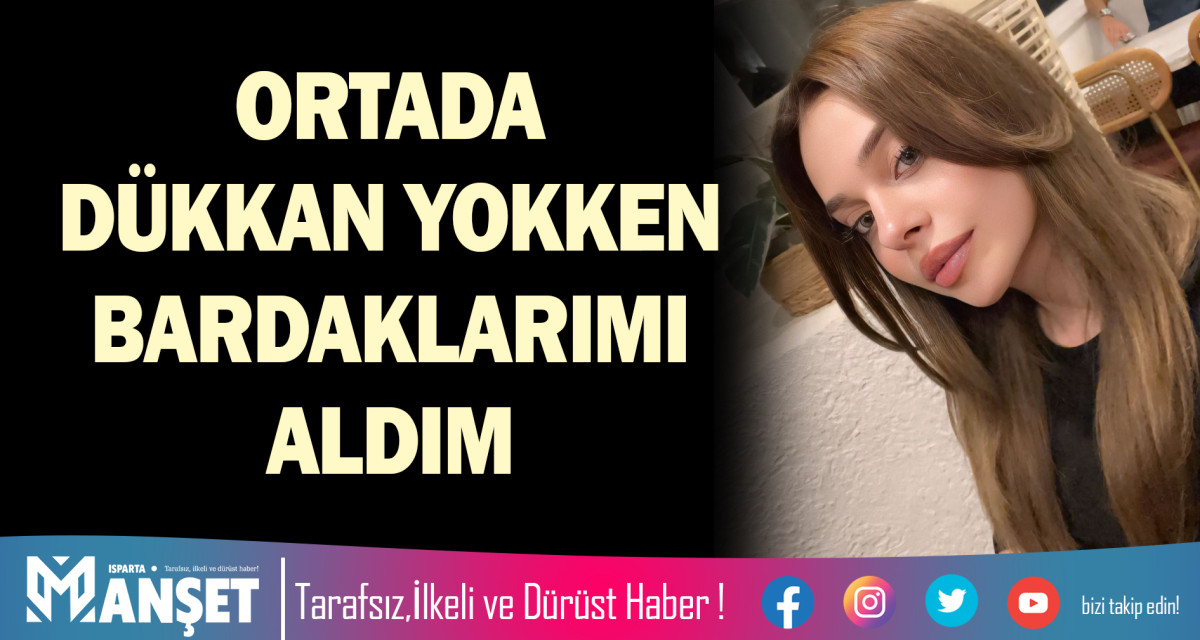 ORTADA DÜKKAN YOKKEN BARDAKLARIMI ALDIM