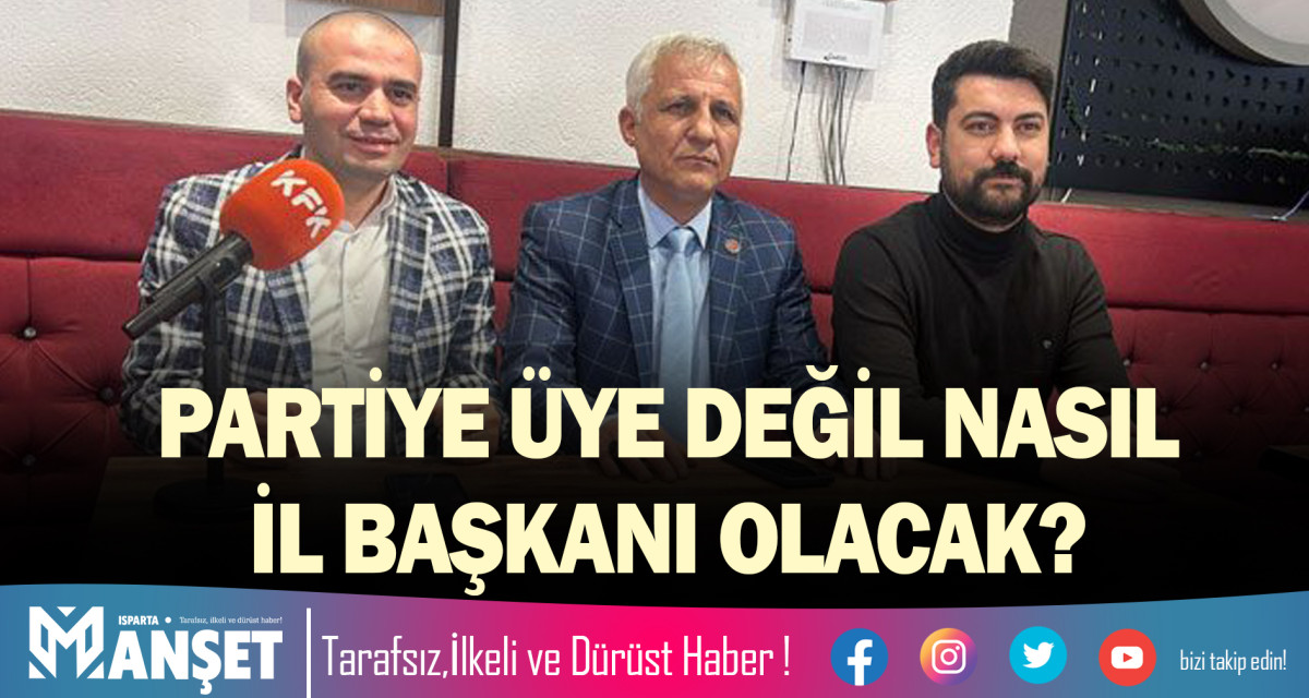 PARTİYE ÜYE DEĞİL NASIL İL BAŞKANI OLACAK?