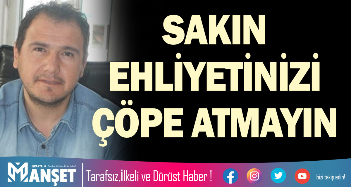 SAKIN EHLİYETİNİZİ ÇÖPE ATMAYIN