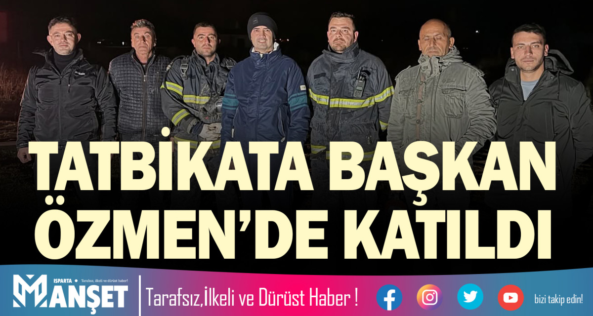 TATBİKATA BAŞKAN ÖZMEN’DE KATILDI