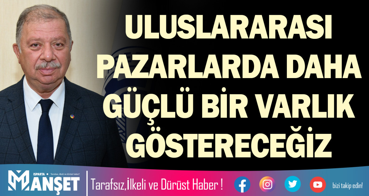 ULUSLARARASI PAZARLARDA DAHA GÜÇLÜ BİR VARLIK GÖSTERECEĞİZ