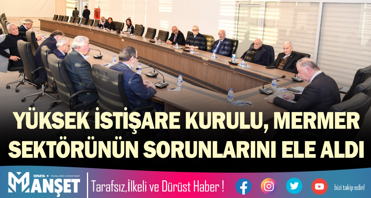 YÜKSEK İSTİŞARE KURULU, MERMER SEKTÖRÜNÜN SORUNLARINI ELE ALDI